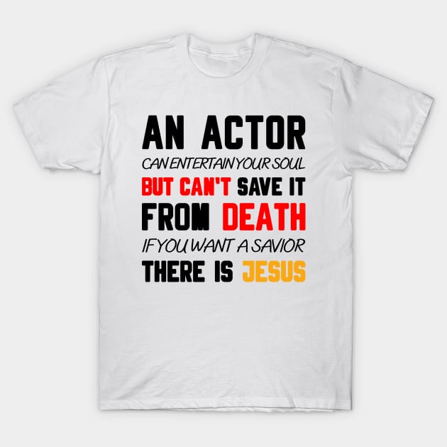 AN ACTOR CAN ENTERTAIN YOUR SOUL BUT CAN'T SAVE IT FROM DEATH IF YOU WANT A SAVIOR THERE IS JESUS T-Shirt by Christian ever life
